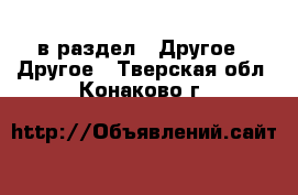  в раздел : Другое » Другое . Тверская обл.,Конаково г.